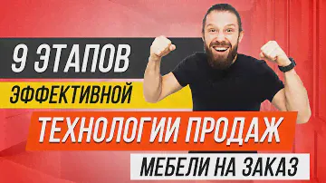 9 ЭТАПОВ ЭФФЕКТИВНОЙ ТЕХНОЛОГИИ ПРОДАЖ МЕБЕЛИ НА ЗАКАЗ! Как продавать мебель дорого?