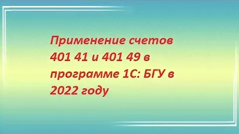 Применение счетов 401 41 и 401 49 в программе 1С: БГУ в 2022 году