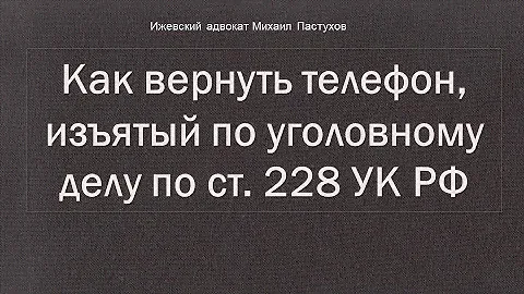 Иж Адвокат Пастухов. Как вернуть телефон, изъятый по уголовному делу по ст. 228 УК РФ.