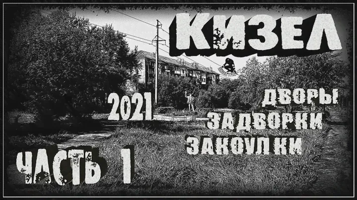КИЗЕЛ. Дворы, задворки, закоулки. Часть 1. (2021г.)